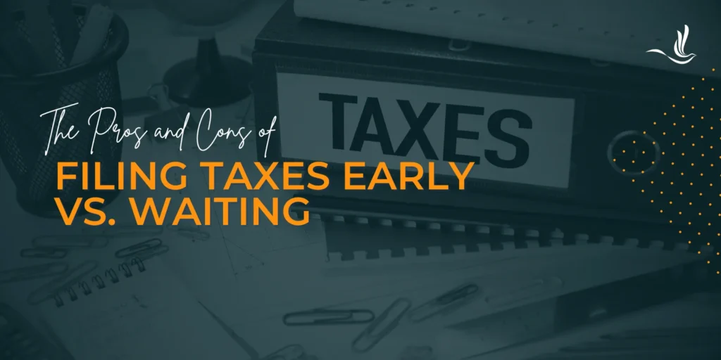 The Pros and Cons of Filing Taxes Early vs. Waiting 